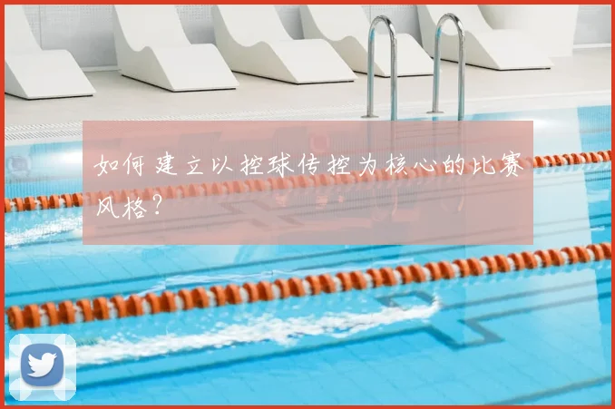 如何建立以控球传控为核心的比赛风格？