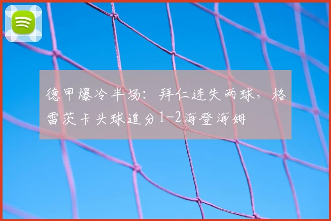 德甲爆冷半场:拜仁连失两球,格雷茨卡头球追分1-2海登海姆