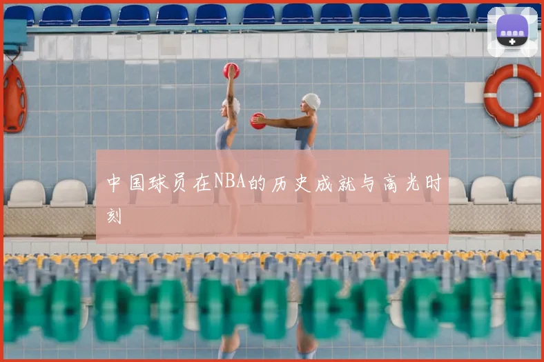 中国球员在NBA的历史成就与高光时刻