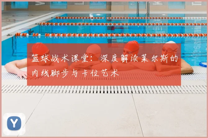 篮球战术课堂:深度解读莱尔斯的内线脚步与卡位艺术