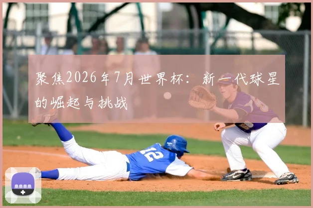 聚焦2026年7月世界杯：新一代球星的崛起与挑战