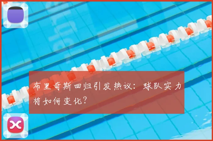 布里奇斯回归引发热议:球队实力将如何变化?