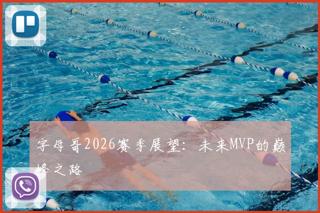 字母哥2026赛季展望:未来MVP的巅峰之路