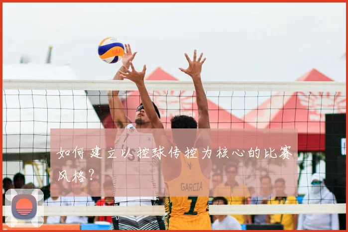 如何建立以控球传控为核心的比赛风格?
