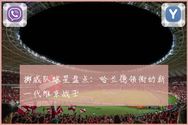 挪威队球星盘点:哈兰德领衔的新一代维京战士