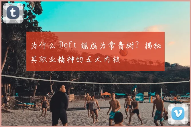为什么 Deft 能成为常青树?揭秘其职业精神的五大内核