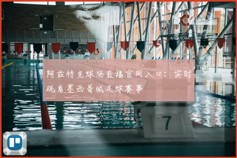 阿兹特克球场直播官网入口:实时观看墨西哥城足球赛事