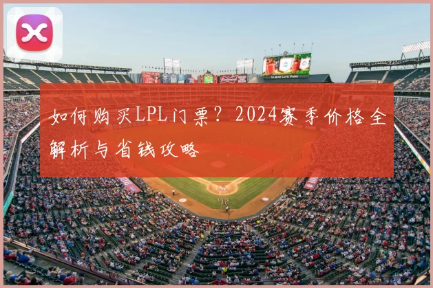 如何购买LPL门票?2024赛季价格全解析与省钱攻略