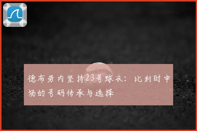 德布劳内坚持23号球衣：比利时中场的号码传承与选择
