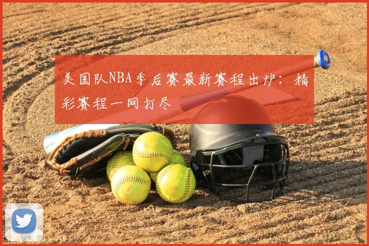美国队NBA季后赛最新赛程出炉:精彩赛程一网打尽