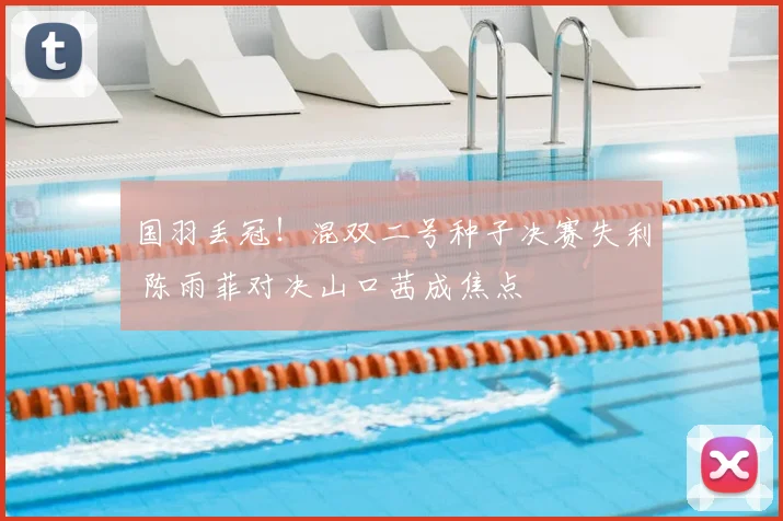 国羽丢冠!混双二号种子决赛失利 陈雨菲对决山口茜成焦点