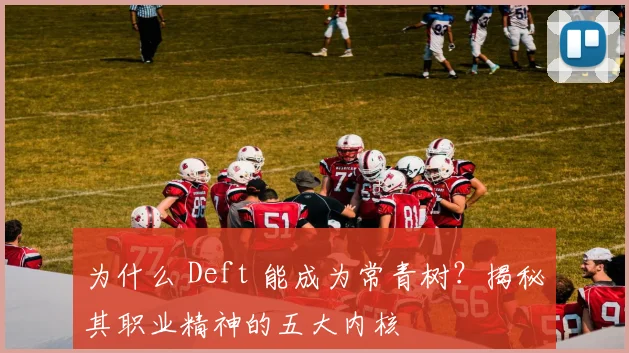 为什么 Deft 能成为常青树?揭秘其职业精神的五大内核