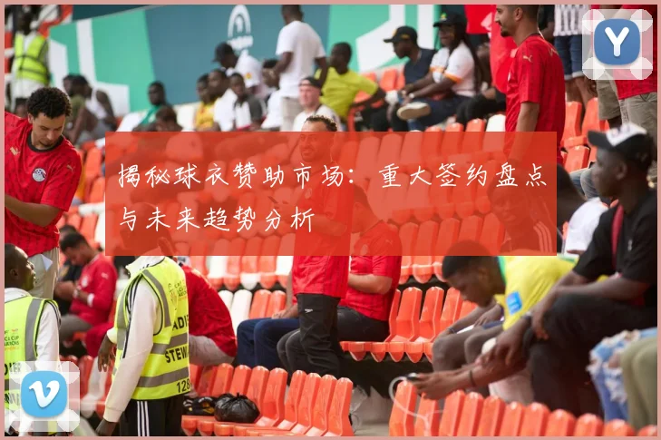揭秘球衣赞助市场:重大签约盘点与未来趋势分析
