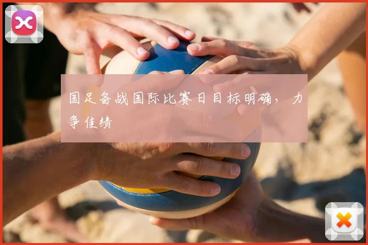 国足备战国际比赛日目标明确,力争佳绩
